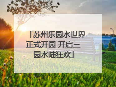 苏州乐园水世界正式开园 开启三园水陆狂欢