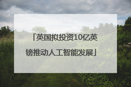 英国拟投资10亿英镑推动人工智能发展