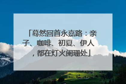 蓦然回首永嘉路：亲子、咖啡、初夏、伊人，都在灯火阑珊处
