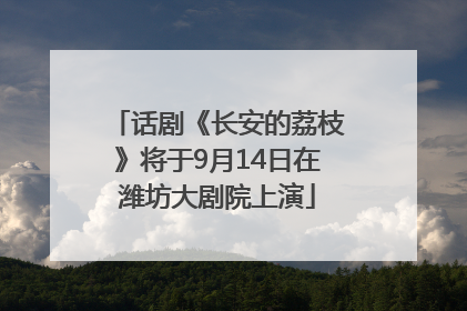 话剧《长安的荔枝》将于9月14日在潍坊大剧院上演