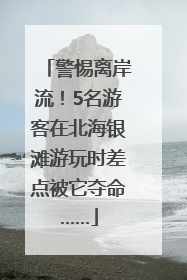 警惕离岸流！5名游客在北海银滩游玩时差点被它夺命……