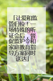 让爱和监管归位！一场特殊的听证会后，督促监护令和家庭教育指导方案同时送达