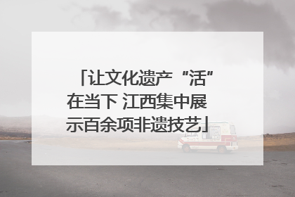 让文化遗产“活”在当下 江西集中展示百余项非遗技艺
