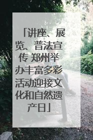 讲座、展览、普法宣传 郑州举办丰富多彩活动迎接文化和自然遗产日