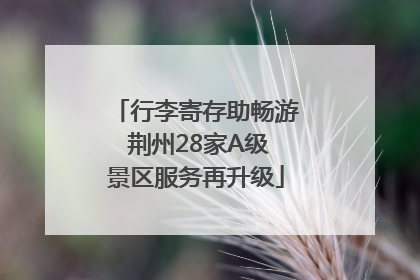 行李寄存助畅游 荆州28家A级景区服务再升级