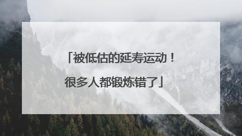 被低估的延寿运动！很多人都锻炼错了