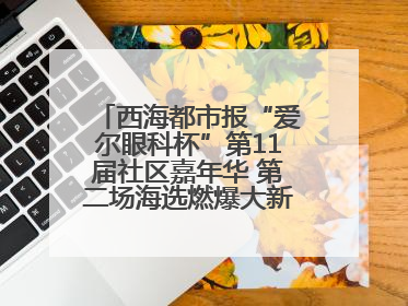 西海都市报“爱尔眼科杯”第11届社区嘉年华 第二场海选燃爆大新街夜市
