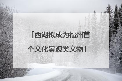 西湖拟成为福州首个文化景观类文物