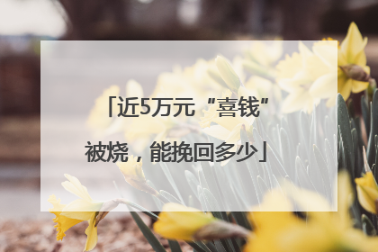 近5万元“喜钱”被烧，能挽回多少