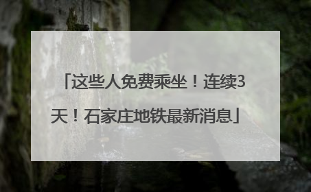 这些人免费乘坐！连续3天！石家庄地铁最新消息