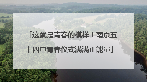 这就是青春的模样！南京五十四中青春仪式满满正能量