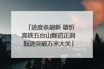 进度条刷新 雄忻高铁五台山隧道正洞掘进突破万米大关