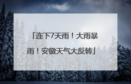 连下7天雨！大雨暴雨！安徽天气大反转