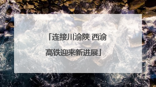 连接川渝陕 西渝高铁迎来新进展