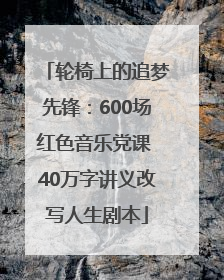 轮椅上的追梦先锋：600场红色音乐党课 40万字讲义改写人生剧本