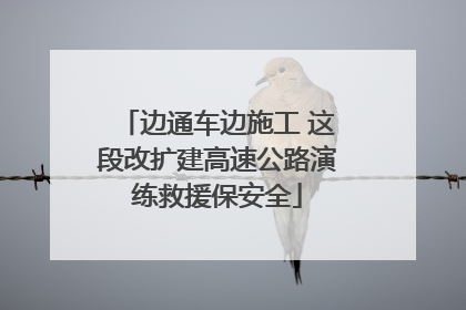 边通车边施工 这段改扩建高速公路演练救援保安全