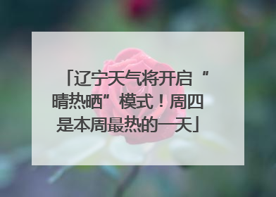 辽宁天气将开启“晴热晒”模式！周四是本周最热的一天