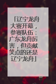辽宁龙舟大赛开幕，参赛队伍：广东龙舟厉害，但贡献笑点的还是辽宁龙舟