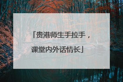 贵港师生手拉手，课堂内外话情长