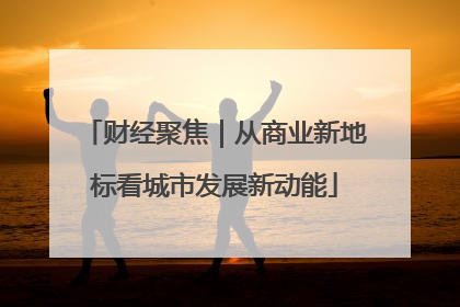 财经聚焦｜从商业新地标看城市发展新动能