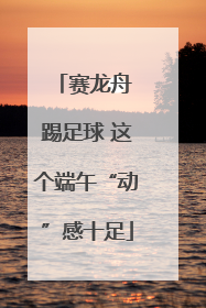 赛龙舟 踢足球 这个端午“动”感十足