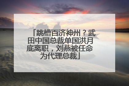跳槽百济神州？武田中国总裁单国洪月底离职，刘燕被任命为代理总裁