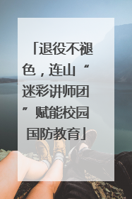 退役不褪色，连山“迷彩讲师团”赋能校园国防教育