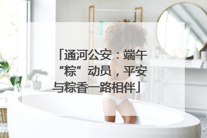 通河公安：端午“粽”动员，平安与粽香一路相伴