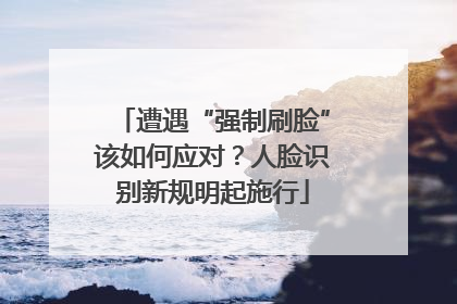 遭遇“强制刷脸”该如何应对？人脸识别新规明起施行