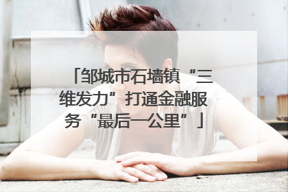 邹城市石墙镇“三维发力”打通金融服务“最后一公里”