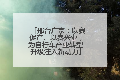 邢台广宗：以赛促产、以赛兴业，为自行车产业转型升级注入新动力