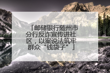邮储银行随州市分行反诈宣传进社区，以案说法筑牢群众“钱袋子”