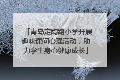 青岛定陶路小学开展趣味课间心理活动，助力学生身心健康成长