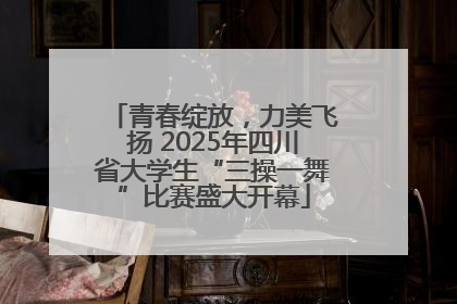 青春绽放，力美飞扬 2025年四川省大学生“三操一舞”比赛盛大开幕