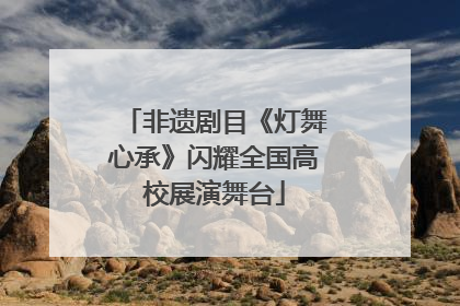非遗剧目《灯舞心承》闪耀全国高校展演舞台