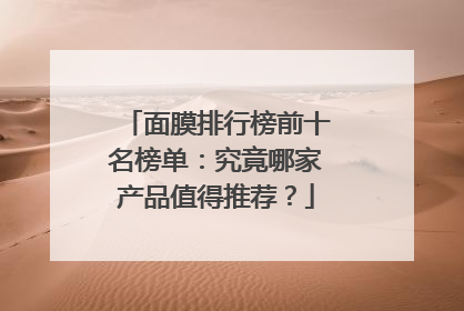 面膜排行榜前十名榜单：究竟哪家产品值得推荐？
