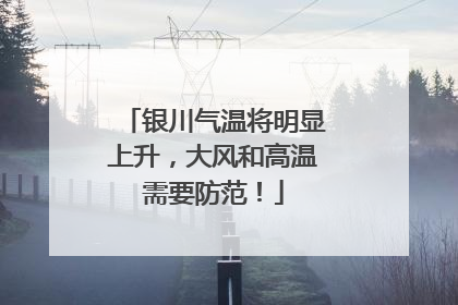 银川气温将明显上升，大风和高温需要防范！