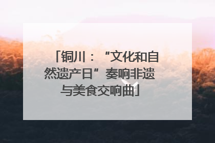 铜川：“文化和自然遗产日”奏响非遗与美食交响曲