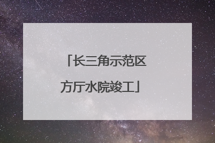 长三角示范区方厅水院竣工