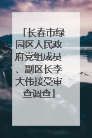 长春市绿园区人民政府党组成员、副区长李大伟接受审查调查