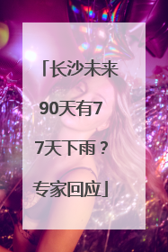 长沙未来90天有77天下雨？专家回应