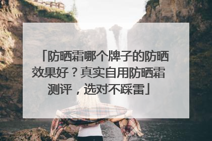 防晒霜哪个牌子的防晒效果好？真实自用防晒霜测评，选对不踩雷