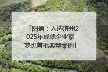 阳信：入选滨州2025年成就企业家梦想首批典型案例