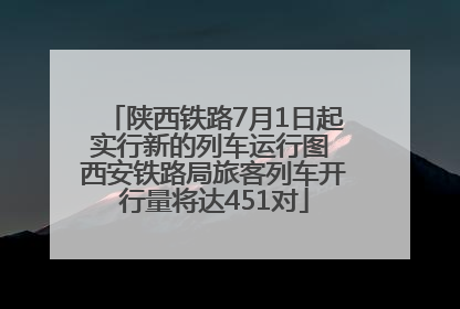 陕西铁路7月1日起实行新的列车运行图 西安铁路局旅客列车开行量将达451对