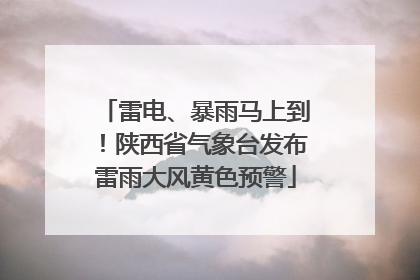 雷电、暴雨马上到！陕西省气象台发布雷雨大风黄色预警