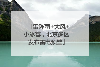 雷阵雨+大风+小冰雹，北京多区发布雷电预警