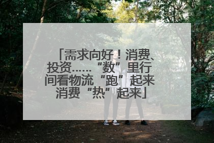 需求向好！消费、投资……“数”里行间看物流“跑”起来 消费“热”起来
