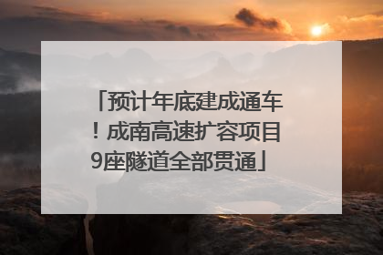 预计年底建成通车！成南高速扩容项目9座隧道全部贯通