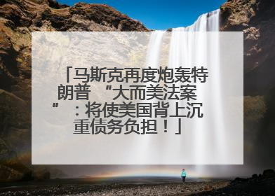 马斯克再度炮轰特朗普 “大而美法案”：将使美国背上沉重债务负担！