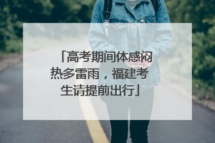 高考期间体感闷热多雷雨，福建考生请提前出行